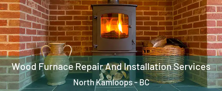  Wood Furnace Repair And Installation Services North Kamloops - BC