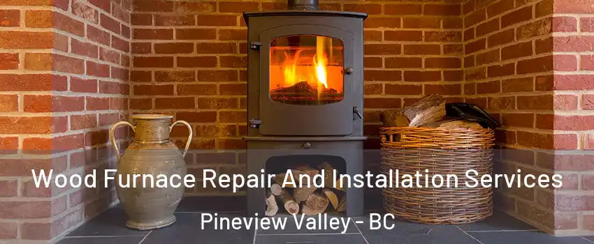  Wood Furnace Repair And Installation Services Pineview Valley - BC