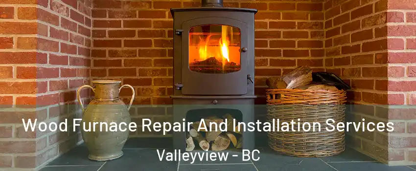  Wood Furnace Repair And Installation Services Valleyview - BC
