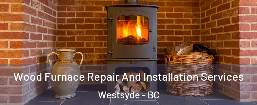  Wood Furnace Repair And Installation Services Westsyde - BC